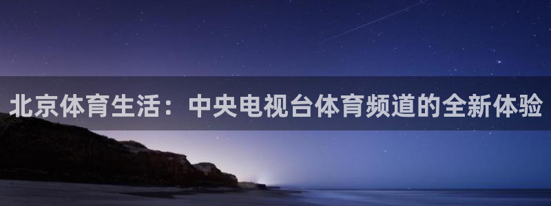 北京体育生活：中央电视台体育频道的全新体验